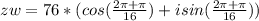 zw=76 * (cos(\frac{2\pi + \pi}{16})+isin(\frac{2\pi + \pi}{16}))
