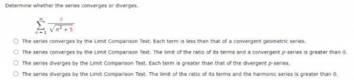 The series converges by the Limit Comparison Test. Each term is less than that of a convergent geome