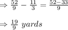 \Rightarrow \frac{52}{9}-\frac{11}{3}=\frac{52-33}{9}\\\\\Rightarrow \frac{19}{9}\ yards