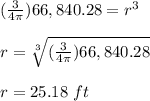 (\frac{3}{4 \pi})66,840.28=r^{3}\\ \\r=\sqrt[3]{(\frac{3}{4 \pi})66,840.28} \\ \\r=25.18\ ft