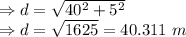 \Rightarrow d=\sqrt{40^2+5^2}\\\Rightarrow d=\sqrt{1625}=40.311\ m