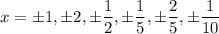 x=\pm 1,\pm 2,\pm \dfrac{1}{2}, \pm \dfrac{1}{5},\pm \dfrac{2}{5},\pm \dfrac{1}{10}