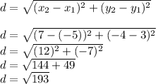 d = \sqrt{(x_2 - x_1)^2 + (y_2-y_1)^2}\\\\d = \sqrt{(7 - (-5))^2 + (-4-3)^2}\\d = \sqrt{(12)^2 + (-7)^2}\\d = \sqrt{144 + 49}\\d = \sqrt{193}\\
