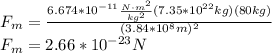 F_m=\frac{6.674*10^{-11}\frac{N\cdot m^2}{kg^2}(7.35*10^{22}kg)(80kg)}{(3.84*10^8m)^2}\\F_m=2.66*10^{-23}N