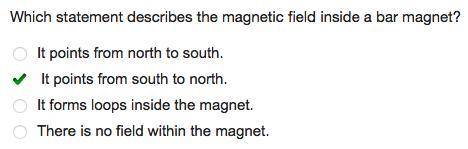 Which statement describes the magnetic field inside a bar magnet?

a. It points from north to south.