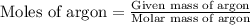 \text{Moles of argon}=\frac{\text{Given mass of argon}}{\text{Molar mass of argon}}
