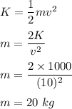 K=\dfrac{1}{2}mv^2\\\\m=\dfrac{2K}{v^2}\\\\m=\dfrac{2\times 1000}{(10)^2}\\\\m=20\ kg