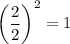 \left(\dfrac{2}{2}\right)^2=1