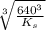 \sqrt[3]{ \frac{640^3}{K_s} }