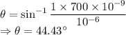 \theta=\sin^{-1}\dfrac{1\times 700\times 10^{-9}}{10^{-6}}\\\Rightarrow \theta=44.43^{\circ}