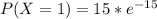 P(X=1) = 15 * e^{-15}