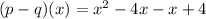 (p - q)(x) = x^2 -4x - x + 4