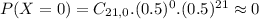 P(X = 0) = C_{21,0}.(0.5)^{0}.(0.5)^{21} \approx 0