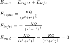 E_{mid} = E_{right} +E_{left}\\\\E_{right}  = \frac{KQ}{(x^2 + r^2)^\frac{2}{3} } \\\\E_{leftt}  = -\ \frac{KQ}{(x^2 + r^2)^\frac{2}{3} }\\\\E_{mid} = \frac{KQ}{(x^2 + r^2)^\frac{2}{3} }  - \frac{KQ}{(x^2 + r^2)^\frac{2}{3} } = 0