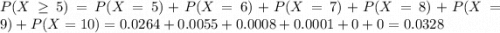 P(X \geq 5) = P(X = 5) + P(X = 6) + P(X = 7) + P(X = 8) + P(X = 9) + P(X = 10) = 0.0264 + 0.0055 + 0.0008 + 0.0001 + 0 + 0 = 0.0328