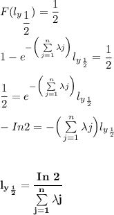 F(l_y_{\dfrac{1}{2}}) = \dfrac{1}{2} \\ \\  1 - e ^{-\Big (\sum \limits ^{n}_{j=1} \lambda j \Big)}  {l_y}_{\frac{1}{2}} = \dfrac{1}{2} \\ \\  \dfrac{1}{2} = e^{-\Big (\sum \limits ^{n}_{j=1} \lambda j \Big) }  {l_y}_{\frac{1}{2}} \\ \\  - In 2 = {-\Big (\sum \limits ^{n}_{j=1} \lambda j \Big)}  {l_y}_{\frac{1}{2}}  \\ \\  \\ \\ \mathbf{ {l_y}_{\frac{1}{2}} = \dfrac{ In  \ 2}{\sum \limits ^{n}_{j=1} \lambda j }}