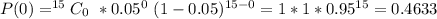 P(0) = ^{15}C_0\ * 0.05^0\ (1- 0.05)^{15-0} = 1 * 1 * 0.95^{15} = 0.4633