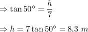 \Rightarrow \tan 50^{\circ}=\dfrac{h}{7}\\\\\Rightarrow h=7\tan 50^{\circ}=8.3\ m