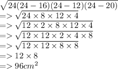 \sqrt{24(24 - 16)(24 - 12)(24 - 20)}  \\  =    \sqrt{24 \times 8 \times 12 \times 4 }  \\  =    \sqrt{12 \times 2 \times 8 \times 12 \times 4}  \\  =    \sqrt{12 \times 12 \times 2 \times 4 \times 8}  \\  =    \sqrt{12 \times 12 \times 8 \times 8}  \\  =   12 \times 8 \\  =   96cm {}^{2}