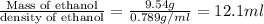\frac{\text {Mass of ethanol}}{\text {density of ethanol}}=\frac{9.54g}{0.789g/ml}=12.1ml