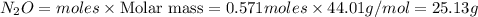 N_2O=moles\times {\text {Molar mass}}=0.571moles\times 44.01g/mol=25.13g