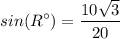\displaystyle sin(R^\circ) = \frac{10\sqrt{3}}{20}