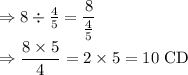 \Rightarrow 8\div \frac{4}{5}=\dfrac{8}{\frac{4}{5}}\\\Rightarrow \dfrac{8\times 5}{4}=2\times 5=10\ \text{CD}