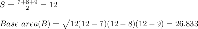 S = \frac{7+8+9}{2} = 12\\\\Base \ area (B)  = \sqrt{12(12-7)(12-8)(12-9)} = 26.833