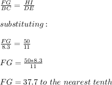 \frac{FG}{BC}= \frac{HI}{DE} \\\\substituting:\\\\\frac{FG}{8.3} =\frac{50}{11} \\\\FG=\frac{50*8.3}{11}\\\\FG=37.7\ to \ the\ nearest\ tenth