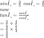 sinθ =  \frac{3}{5} \:  \:  cosθ =  \frac{4}{5}  \\ now \\ tanθ =  \frac{sinθ}{cos θ }  \\  =  \frac{3}{5 } \div  \frac{4}{5}  \\  =  \frac{3}{5}  \times  \frac{5}{4}  \\  =  \frac{3}{4}