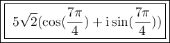 \large \boxed{ \boxed{ \red{ \ \rm 5 \sqrt{2} ( \cos(  \dfrac{7\pi}{4} )  + i \sin(  \dfrac{7\pi}{4} ) )}}}