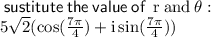 \sf \: sustitute \: the \: value \: of \:  \rm \: r \: and \:  \theta :  \\ \rm 5 \sqrt{2} ( \cos(  \frac{7\pi}{4} )  + i \sin(  \frac{7\pi}{4} ) )