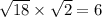 \sqrt{18}  \times  \sqrt{2}  = 6