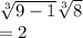 \sqrt[3]{9 - 1} \sqrt[3]{8}  \\  = 2
