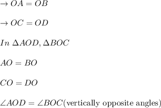 \to OA=OB \\\\\to OC=OD\\\\In\  \Delta AOD,\Delta BOC\\\\AO=BO\\\\ CO=DO\\\\ \angle AOD= \angle BOC (\text{vertically opposite angles}) \\\\