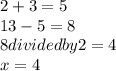 2+ 3 = 5 \\13-5= 8\\8 divided by 2=4 \\x=4
