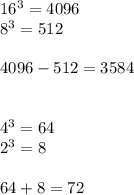 16^3 = 4096\\8^3 = 512\\\\4096 - 512 = 3584\\\\\\4^3 = 64\\2^3 = 8\\\\64 + 8 = 72