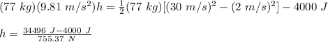 (77\ kg)(9.81\ m/s^2)h = \frac{1}{2}(77\ kg)[(30\ m/s)^2-(2\ m/s)^2] - 4000\ J\\\\h = \frac{34496\ J - 4000\ J}{755.37\ N}\\\\