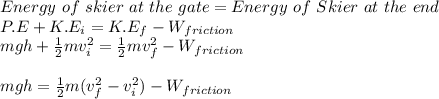 Energy\ of\ skier\ at\ the\ gate = Energy\ of\ Skier\ at\ the\ end\\P.E + K.E_{i} = K.E_{f} - W_{friction}\\mgh + \frac{1}{2}mv_{i}^2 = \frac{1}{2}mv_{f}^2 - W_{friction}\\\\mgh = \frac{1}{2}m(v_{f}^2-v_{i}^2) - W_{friction}
