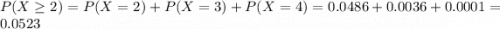 P(X \geq 2) = P(X = 2) + P(X = 3) + P(X = 4) = 0.0486 + 0.0036 + 0.0001 = 0.0523