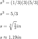 s^3=(1/3)(3)(5/3)\\ \\ s^3=5/3\\ \\ s=\sqrt[3]{\frac{5}{3}}in\\ \\ s\approx 1.19in