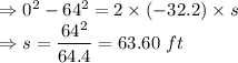 \Rightarrow 0^2-64^2=2\times (-32.2)\times s\\\Rightarrow s=\dfrac{64^2}{64.4}=63.60\ ft