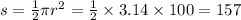 s =  \frac{1}{2} \pi {r}^{2}  =  \frac{1}{2 }  \times 3.14 \times 100 = 157
