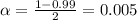 \alpha = \frac{1 - 0.99}{2} = 0.005