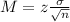 M = z\frac{\sigma}{\sqrt{n}}