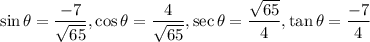 \sin \theta=\dfrac{-7}{\sqrt{65}},\cos \theta=\dfrac{4}{\sqrt{65}},\sec \theta=\dfrac{\sqrt{65}}{4},\tan \theta=\dfrac{-7}{4}