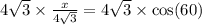 4 \sqrt{3} \times  \frac{x}{4 \sqrt{3} }  = 4 \sqrt{3}  \times  \cos(60)
