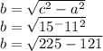 b=\sqrt{c^2-a^2}\\b=\sqrt{15^-11^2}\\b=\sqrt{225-121