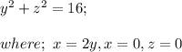 y^2 + z^2 = 16; \\ \\ where; \ x = 2y , x =0, z= 0