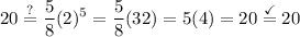 \displaystyle 20\stackrel{?}{=}\frac{5}{8}(2)^5=\frac{5}{8}(32)=5(4)=20\stackrel{\checkmark}{=}20